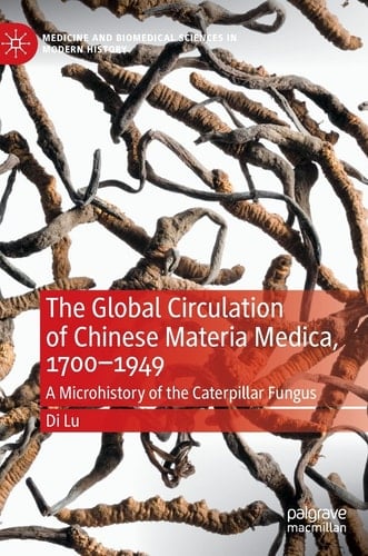 The Global Circulation of Chinese Materia Medica, 1700–1949 A Microhistory of the Caterpillar Fungus