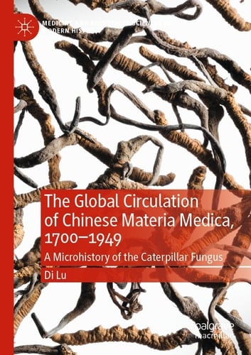 The Global Circulation of Chinese Materia Medica, 1700–1949 A Microhistory of the Caterpillar Fungus