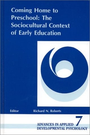 Coming Home to Preschool: The Sociocultural Context of Early Education (Advances in Applied Developmental Psychology)