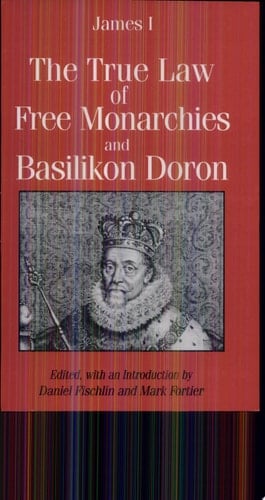 The True Law of Free Monarchies And, Basilikon Doron