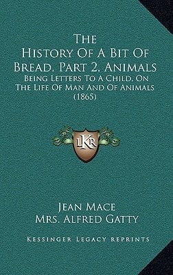 The History Of A Bit Of Bread, Part 2, Animals: Being Letters To A Child, On The Life Of Man And Of Animals (1865)