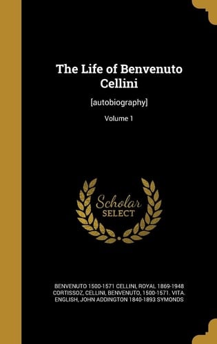 The Life of Benvenuto Cellini [Autobiography]; Volume 1