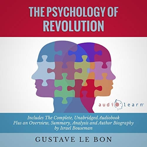 The Psychology of Revolution by Gustave le Bon - The Complete Work Plus an Overview, Chapter by Chapter Summary and Author Biography!