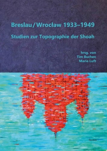 Breslau / Wrocław 1933–1949 Studien zur Topographie der Shoah