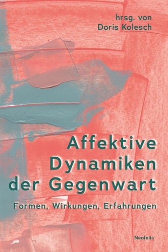 Affektive Dynamiken der Gegenwart Formen, Wirkungen, Erfahrungen