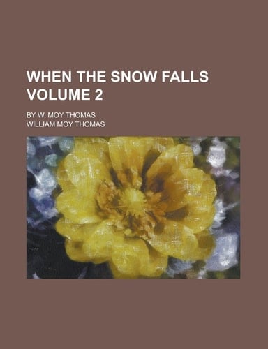 When the snow falls; by W. Moy Thomas Volume 2