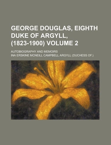 George Douglas, Eighth Duke of Argyll, (1823-1900); autobiography and memoirs Volume 2