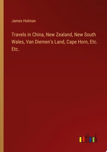 Travels in China, New Zealand, New South Wales, Van Diemen's Land, Cape Horn, Etc. Etc.