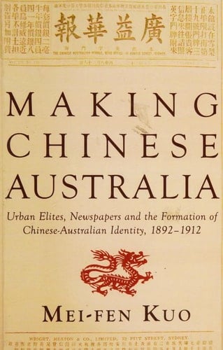 Making Chinese Australia Urban Elites, Newspapers and the Formation of Chinese-Australian Identity, 1892-1912
