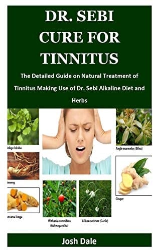 Dr. Sebi Cure for Tinnitus The Detailed Guide on Natural Treatment of Tinnitus Making Use of Dr. Sebi Alkaline Diet and Herbs