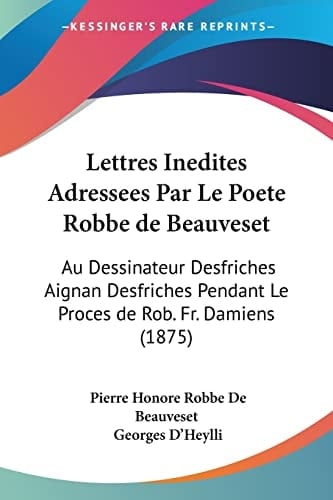Lettres Inedites Adressees Par Le Poete Robbe de Beauveset: Au Dessinateur Desfriches Aignan Desfriches Pendant Le Proces de Rob. Fr. Damiens (1875) (French Edition)