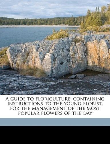A guide to floriculture; containing instructions to the young florist, for the management of the most popular flowers of the day