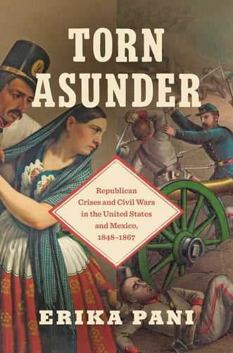 Torn Asunder Republican Crises and Civil Wars in the United States and Mexico, 1848-1867