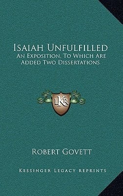 Isaiah Unfulfilled: An Exposition, To Which Are Added Two Dissertations