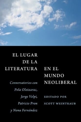 El Lugar de la Literatura en El Mundo Neoliberal Conversatorios Con Pola Oloixarac, Jorge Volpi, Patricio Pron Y Nona Fernández