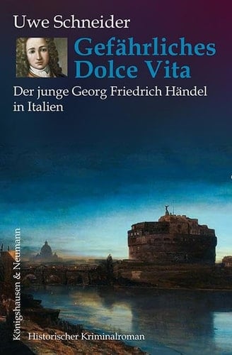 Gefährliches Dolce Vita Der junge Georg Friedrich Händel in Italien ; Historischer Kriminalroman