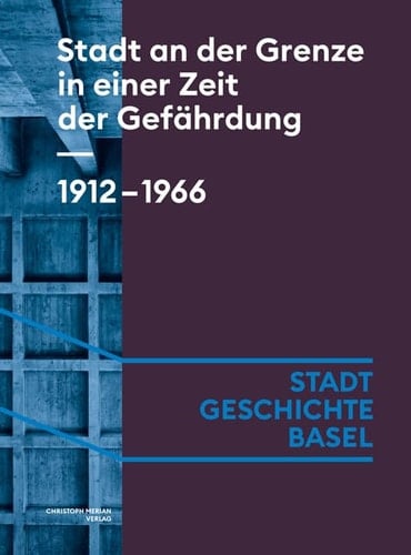 Stadt an der Grenze in einer Zeit der Gefährdung Basel 1912-1966