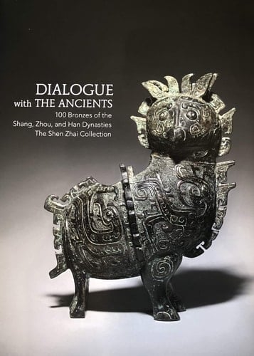 Dialogue with the Ancients 100 Bronzes of the Shang, Zhou, and Han Dynasties : the Shen Zhai Collection