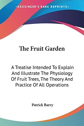 The Fruit Garden: A Treatise Intended To Explain And Illustrate The Physiology Of Fruit Trees, The Theory And Practice Of All Operations