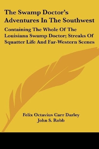 The Swamp Doctor's Adventures In The Southwest: Containing The Whole Of The Louisiana Swamp Doctor; Streaks Of Squatter Life And Far-Western Scenes