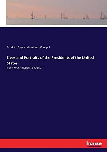 Lives and Portraits of the Presidents of the United States From Washington to Arthur