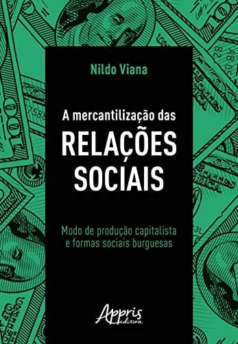 A mercantilização das relações sociais: modo de produção capitalista e formas sociais burguesas