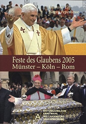 Feste des Glaubens 2005 Münster-Köln-Rom : Bistumsjubiläum, Papstwahl, Weltjugendtag, Seligsprechung