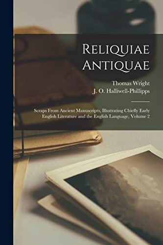 Reliquiae Antiquae Scraps From Ancient Manuscripts, Illustrating Chiefly Early English Literature and the English Language, Volume 2