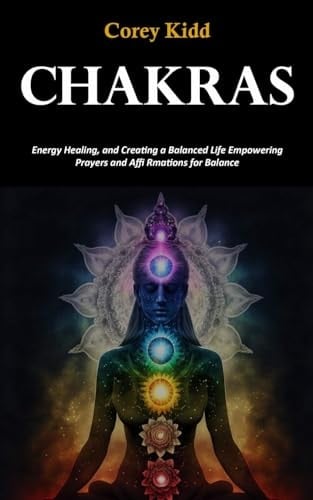 Chakras Energy Healing, and Creating a Balanced Life Empowering Prayers and Affi Rmations for Balance