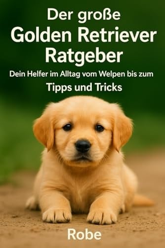 Der große Golden Retriever Ratgeber: Dein treuer Begleiter vom Welpen bis zum Senior (German Edition)