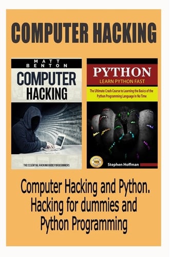 Computer Hacking Computer Hacking and Python. Hacking for Dummies and Python Programming (Hacking, Hacking Guide for Beginners, How to Hack, Python, Php, Java, C Programming)