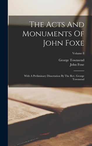The Acts And Monuments Of John Foxe With A Preliminary Dissertation By The Rev. George Townsend; Volume 8