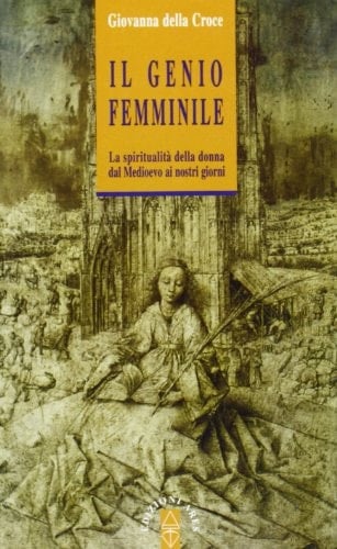 Il genio femminile la spiritualità della donna dal Medioevo ai nostri giorni