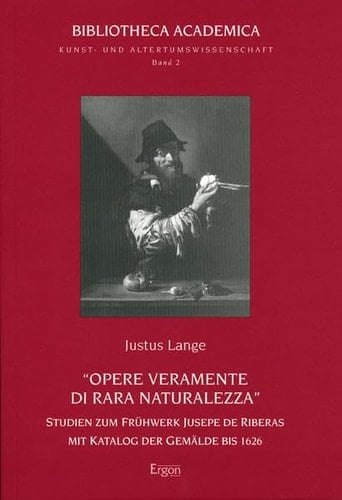 Opere Veramente Di Rara Naturalezza: Studien Zum Fruhwerk Jusepe de Riberas Mit Katalog Der Gemalde Bis 1626 (Bibliotheca Academica - Reihe Kunst Und Altertumswissenschaf) (German Edition)
