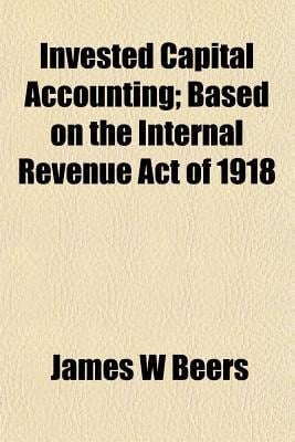 Invested Capital Accounting; Based on the Internal Revenue Act Of 1918