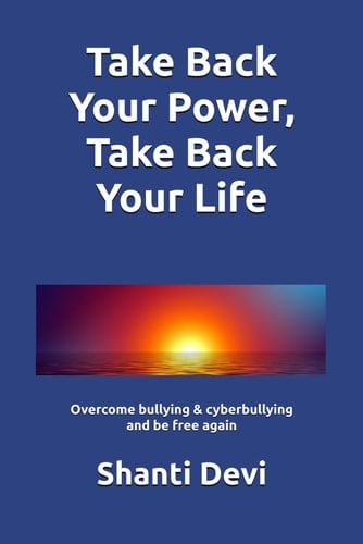 Take Back Your Power, Take Back Your Life: Overcome bullying & cyberbullying and be free again (Shanti Devi Books)