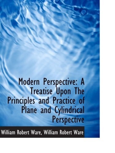 Modern Perspective: A Treatise Upon The Principles and Practice of Plane and Cylindrical Perspective