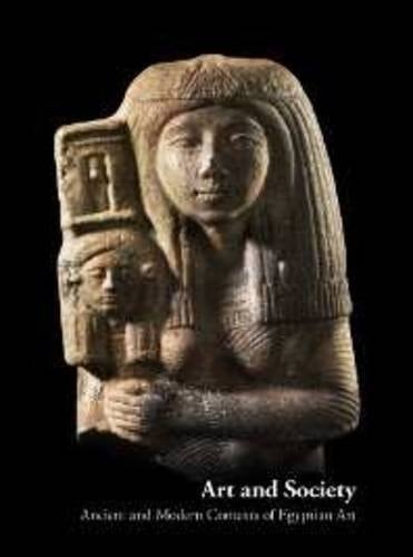 Art and Society Ancient and Modern Contexts of Egyptian Art : Proceedings of the International Conference Held at the Museum of Fine Arts, Budapest, 13-15 May 2010