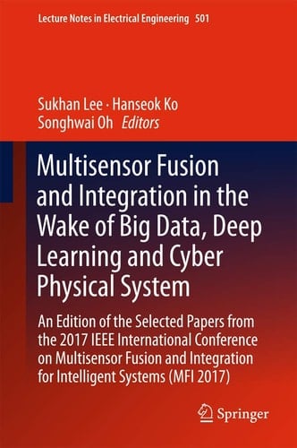 Multisensor Fusion and Integration in the Wake of Big Data, Deep Learning and Cyber Physical System An Edition of the Selected Papers from the 2017 IEEE International Conference on Multisensor Fusion and Integration for Intelligent Systems (MFI 2017)
