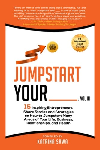 Jumpstart Your _____ 15 Inspiring Entrepreneurs Share Stories and Strategies on How to Jumpstart Many Areas of Your Life, Business, Relationships, and Health