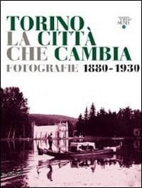 Torino, la città che cambia fotografie 1880-1930