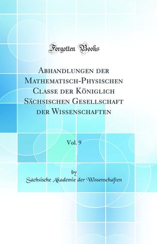 Abhandlungen Der Mathematisch-Physischen Classe Der Königlich Sächsischen Gesellschaft Der Wissenschaften, Vol. 9 (Classic Reprint)