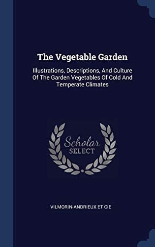 The Vegetable Garden Illustrations, Descriptions, And Culture Of The Garden Vegetables Of Cold And Temperate Climates