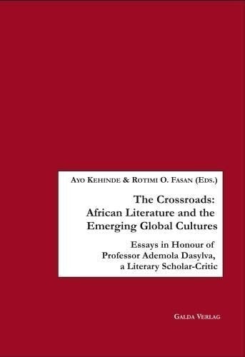 The Crossroads: African Literature and the Emerging Global Cultures Essays in Honour of Professor Ademola Dasylva, a Literary Scholar-critic