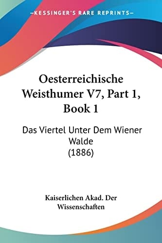 Oesterreichische Weisthumer V7, Part 1, Book 1: Das Viertel Unter Dem Wiener Walde (1886) (German Edition)