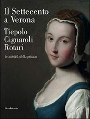 Il Settecento a Verona Tiepolo, Cignaroli, Rotari : la nobiltà della pittura