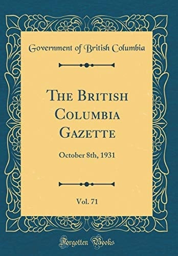 The British Columbia Gazette, Vol. 71 October 8th, 1931 (Classic Reprint)