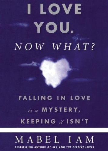 I Love You. Now What?: Falling in Love is a Mystery, Keeping It Isn't