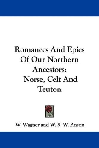 Romances And Epics Of Our Northern Ancestors: Norse, Celt And Teuton
