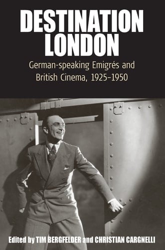 Destination London German-Speaking Emigrés and British Cinema, 1925-1950
